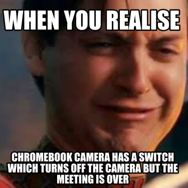 when-you-realise-chromebook-camera-has-a-switch-which-turns-off-the-camera-but-t