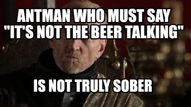 antman-who-must-say-its-not-the-beer-talking-is-not-truly-sober