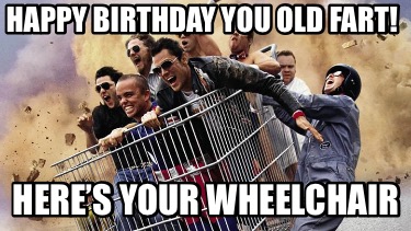 happy-birthday-you-old-fart-heres-your-wheelchair