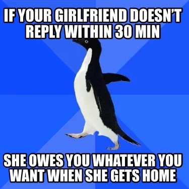 if-your-girlfriend-doesnt-reply-within-30-min-she-owes-you-whatever-you-want-whe