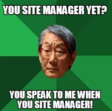 you-site-manager-yet-you-speak-to-me-when-you-site-manager