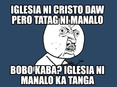 Meme Creator - Funny IGLESIA NI CRISTO DAW PERO TATAG NI MANALO BOBO KABA? IGLESIA NI MANALO KA TAN Meme Generator at ! Meme Creator - Funny IGLESIA NI CRISTO DAW PERO TATAG NI MANALO BOBO KABA? IGLESIA NI MANALO KA TAN Meme Generator at !