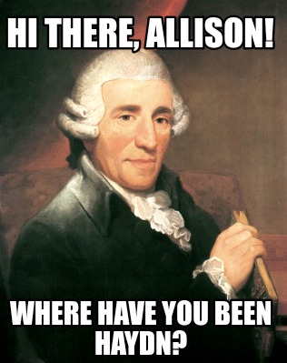 hi-there-allison-where-have-you-been-haydn