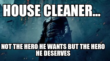 house-cleaner...-not-the-hero-he-wants-but-the-hero-he-deserves
