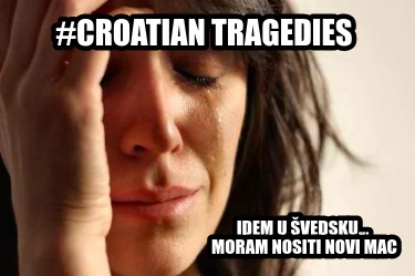 croatian-tragedies-idem-u-vedsku...-moram-nositi-novi-mac