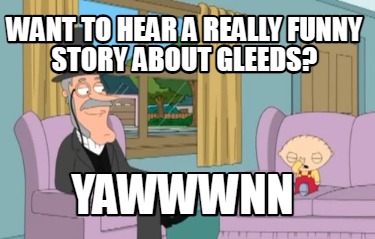 want-to-hear-a-really-funny-story-about-gleeds-yawwwnn