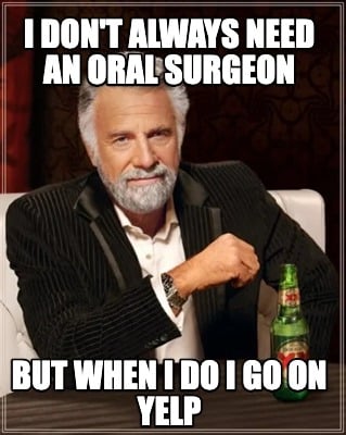i-dont-always-need-an-oral-surgeon-but-when-i-do-i-go-on-yelp