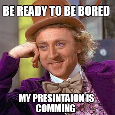 be-ready-to-be-bored-my-presintaion-is-comming