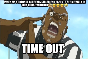 when-my-yt-blonde-blue-eyes-girlfriend-parents-see-me-walk-in-they-house-with-he