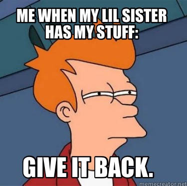 me-when-my-lil-sister-has-my-stuff-give-it-back