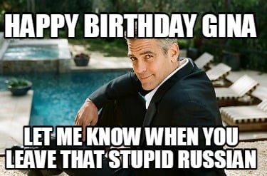 happy-birthday-gina-let-me-know-when-you-leave-that-stupid-russian