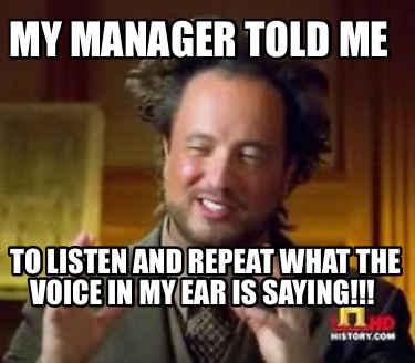 my-manager-told-me-to-listen-and-repeat-what-the-voice-in-my-ear-is-saying