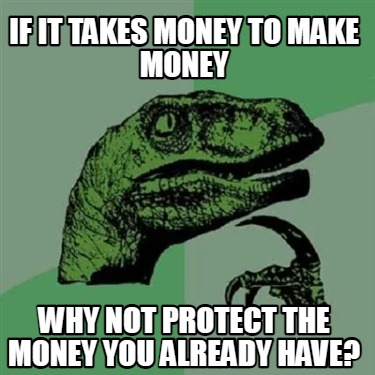 if-it-takes-money-to-make-money-why-not-protect-the-money-you-already-have