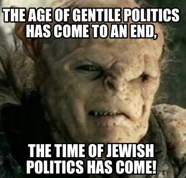 the-age-of-gentile-politics-has-come-to-an-end-the-time-of-jewish-politics-has-c