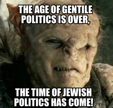 the-age-of-gentile-politics-is-over-the-time-of-jewish-politics-has-come
