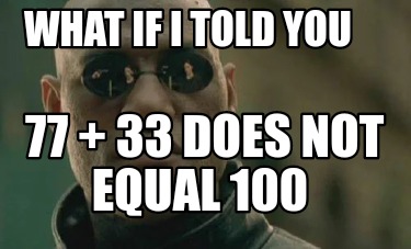 what-if-i-told-you-77-33-does-not-equal-100