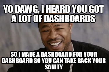 yo-dawg-i-heard-you-got-a-lot-of-dashboards-so-i-made-a-dashboard-for-your-dashb