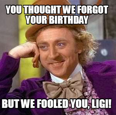 you-thought-we-forgot-your-birthday-but-we-fooled-you-ligi