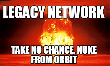 legacy-network-take-no-chance-nuke-from-orbit