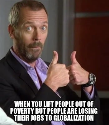 when-you-lift-people-out-of-poverty-but-people-are-losing-their-jobs-to-globaliz