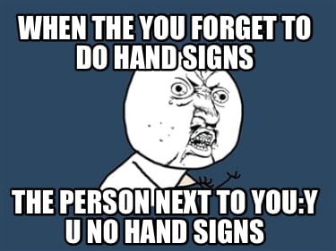 when-the-you-forget-to-do-hand-signs-the-person-next-to-youy-u-no-hand-signs