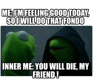 me-im-feeling-good-today-so-i-will-do-that-fondo-inner-me-you-will-die-my-friend