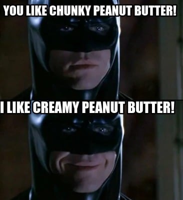 you-like-chunky-peanut-butter-i-like-creamy-peanut-butter
