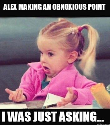 alex-making-an-obnoxious-point-i-was-just-asking