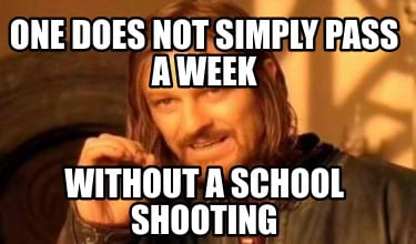 one-does-not-simply-pass-a-week-without-a-school-shooting