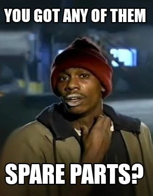 you-got-any-of-them-spare-parts
