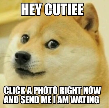 hey-cutiee-click-a-photo-right-now-and-send-me-i-am-wating