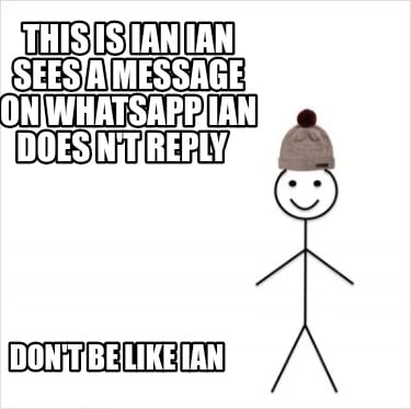 this-is-ian-ian-sees-a-message-on-whatsapp-ian-does-nt-reply-dont-be-like-ian