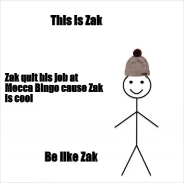 Meme Creator - Funny This is Zak Be like Zak Zak quit his job at Mecca  Bingo cause Zak is cool Meme Generator at MemeCreator.org!