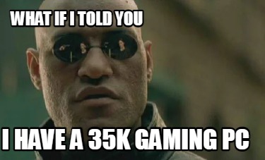what-if-i-told-you-i-have-a-35k-gaming-pc