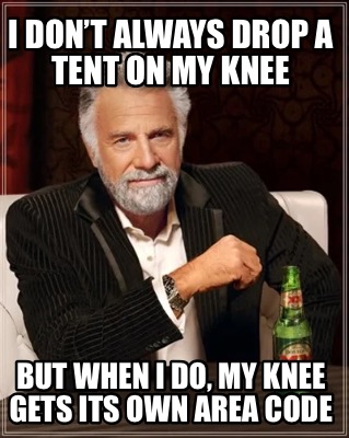 i-dont-always-drop-a-tent-on-my-knee-but-when-i-do-my-knee-gets-its-own-area-cod