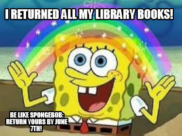 i-returned-all-my-library-books-be-like-spongebob-return-yours-by-june-7th