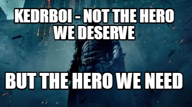 kedrboi-not-the-hero-we-deserve-but-the-hero-we-need
