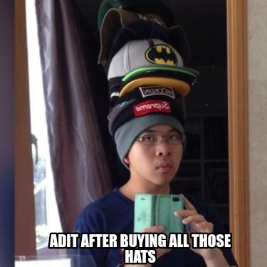 adit-after-buying-all-those-hats