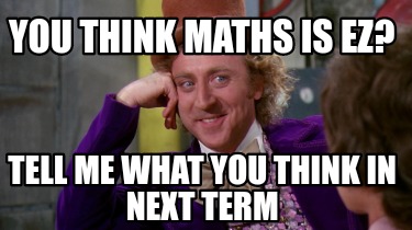 you-think-maths-is-ez-tell-me-what-you-think-in-next-term