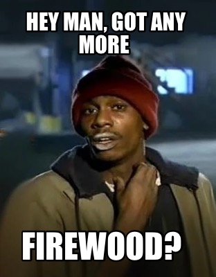 hey-man-got-any-more-firewood
