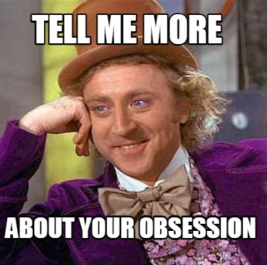 tell-me-more-about-your-obsession