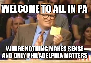 welcome-to-all-in-pa-where-nothing-makes-sense-and-only-philadelphia-matters