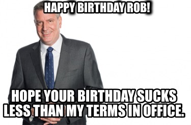 happy-birthday-rob-hope-your-birthday-sucks-less-than-my-terms-in-office