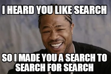 i-heard-you-like-search-so-i-made-you-a-search-to-search-for-search