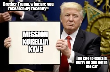 brother-trump-what-are-you-researching-recently-mission-korellia-kyve-too-late-t