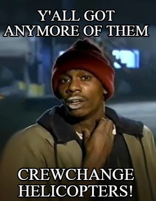 yall-got-anymore-of-them-crewchange-helicopters