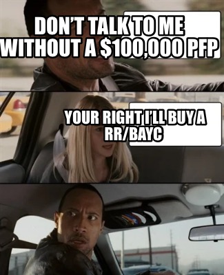 dont-talk-to-me-without-a-100000-pfp-your-right-ill-buy-a-rrbayc
