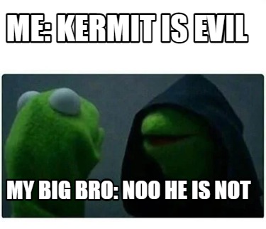 me-kermit-is-evil-my-big-bro-noo-he-is-not