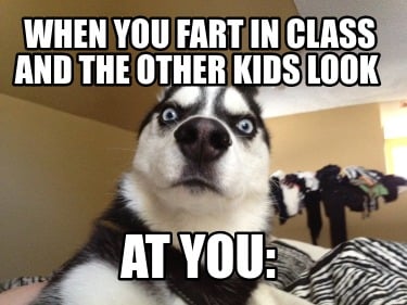 when-you-fart-in-class-and-the-other-kids-look-at-you