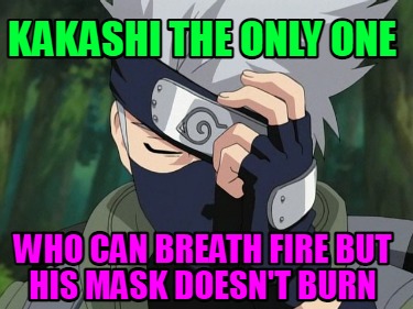 Meme Creator - Funny kakashi the only one who can breath fire but his mask doesn't burn Meme Generator at ! Meme Creator - Funny kakashi the only one who can breath fire but his mask doesn't burn Meme Generator at !
